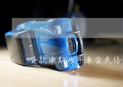 贷款逾期两年未会失信吗