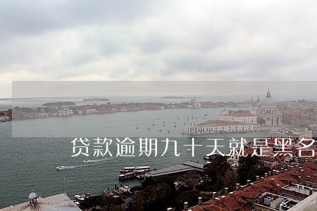贷款逾期九十天就是黑名单吗 贷款逾期九十天就是黑名单吗