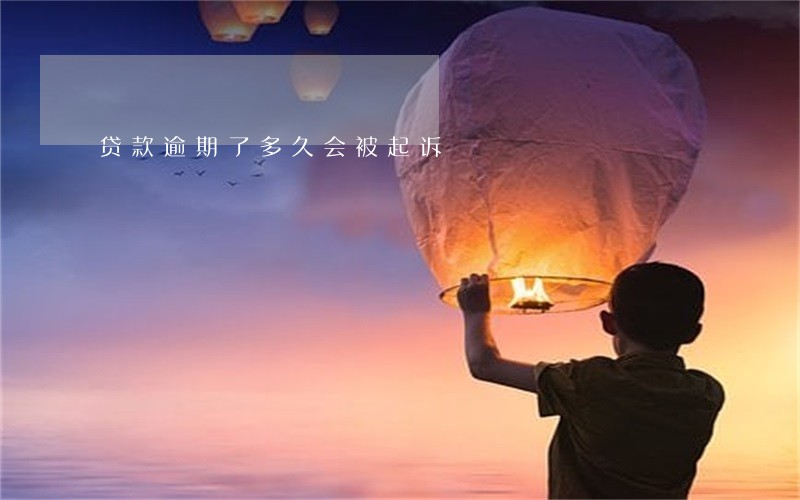 贷款逾期了多久会被起诉 贷款逾期了多久会被起诉