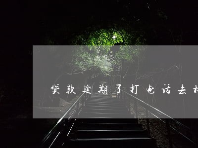 贷款逾期了打电话去村 贷款逾期了打电话去村