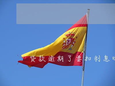 贷款逾期了要扣利息吗 贷款逾期了要扣利息吗