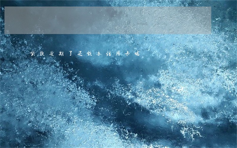 贷款逾期了还能办信用卡吗