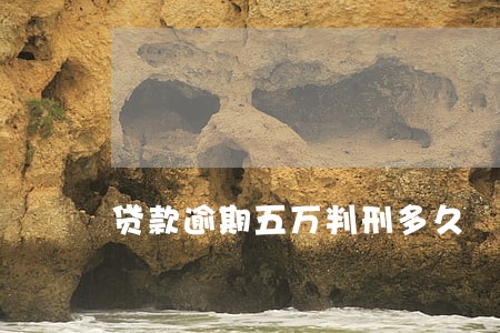 贷款逾期五万判刑多久 贷款逾期五万判刑多久