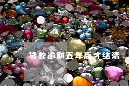 贷款逾期五年后才结清 贷款逾期五年后才结清