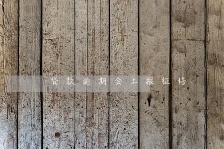贷款逾期会上报征信 贷款逾期会上报征信