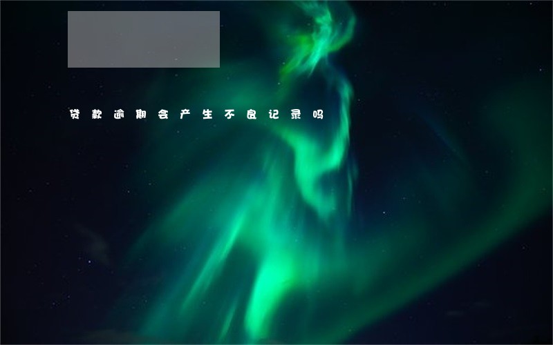 贷款逾期会产生不良记录吗 贷款逾期会产生不良记录吗