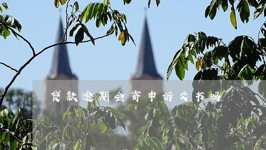 贷款逾期会寄申诉文书吗 贷款逾期会寄申诉文书吗