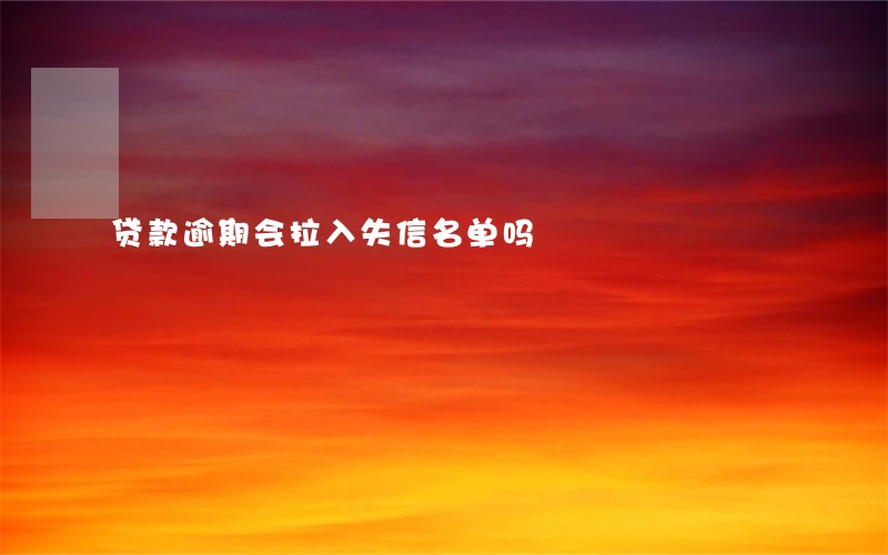 贷款逾期会拉入失信名单吗 贷款逾期会拉入失信名单吗