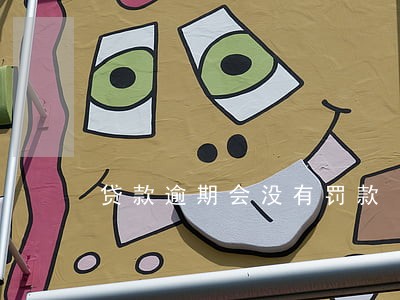 贷款逾期会没有罚款 贷款逾期会没有罚款