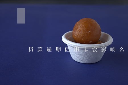 贷款逾期信用卡会影响么 贷款逾期信用卡会影响么