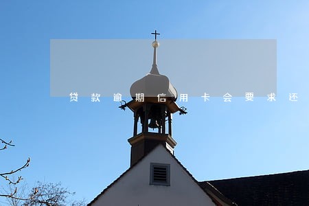 贷款逾期信用卡会要求还款吗