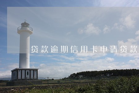 贷款逾期信用卡申请贷款 贷款逾期信用卡申请贷款