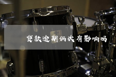 贷款逾期俩次有影响吗
