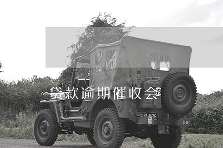 贷款逾期催收会 贷款逾期催收会
