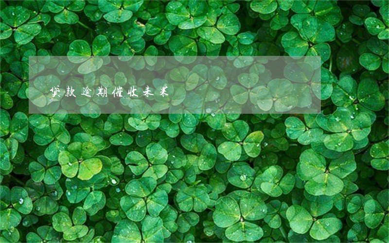 贷款逾期催收未果 贷款逾期催收未果