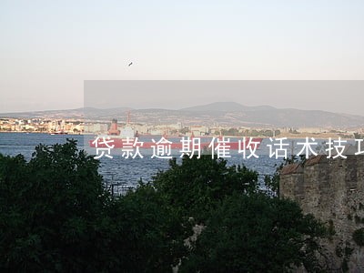 贷款逾期催收话术技巧 贷款逾期催收话术技巧