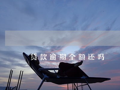 贷款逾期全额还吗 贷款逾期全额还吗