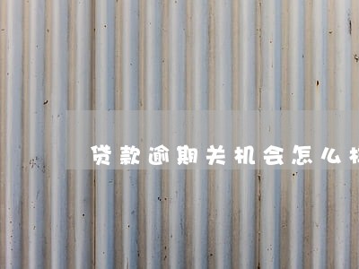 贷款逾期关机会怎么样 贷款逾期关机会怎么样