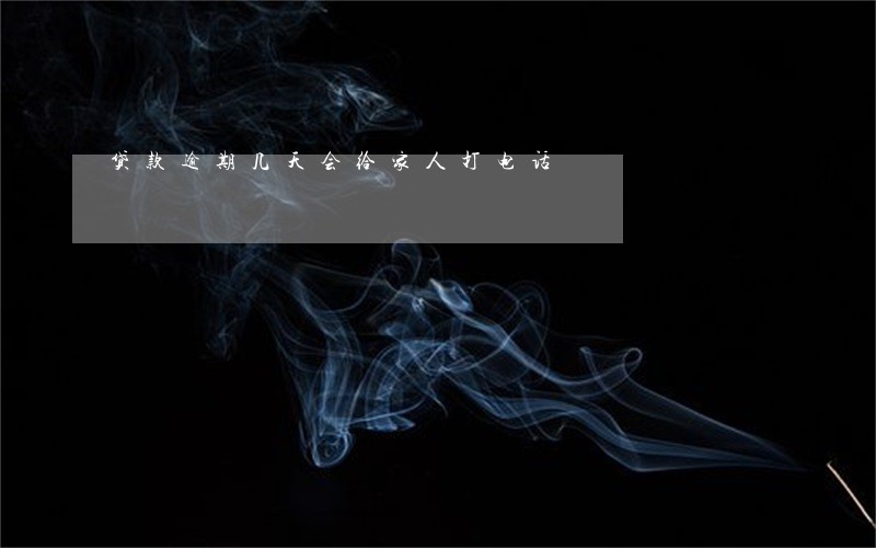 贷款逾期几天会给家人打电话 贷款逾期几天会给家人打电话