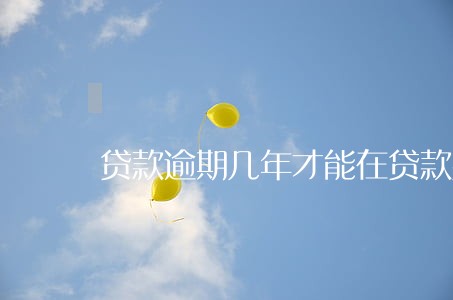 贷款逾期几年才能在贷款买房 贷款逾期几年才能在贷款买房