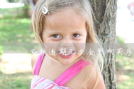 贷款逾期几次会影响买房 贷款逾期几次会影响买房