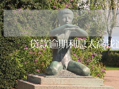 贷款逾期利息太高找谁处理 贷款逾期利息太高找谁处理