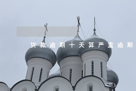 贷款逾期十天算严重逾期吗 贷款逾期十天算严重逾期吗