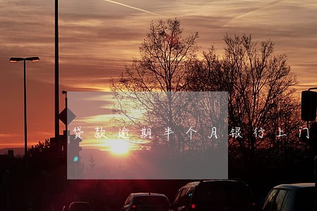 贷款逾期半个月银行上门催款 贷款逾期半个月银行上门催款