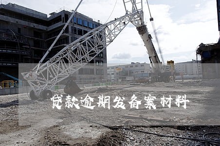贷款逾期发备案材料 贷款逾期发备案材料