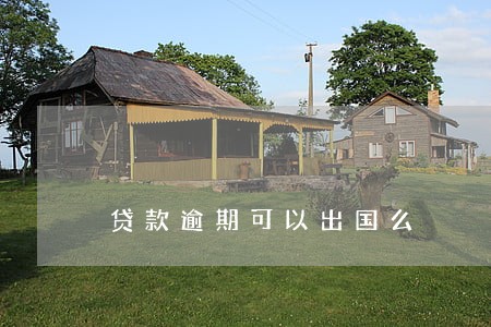 贷款逾期可以出国么 贷款逾期可以出国么