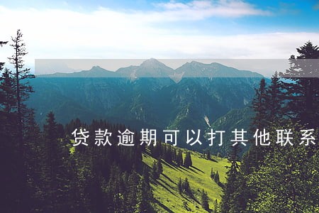 贷款逾期可以打其他联系人吗 贷款逾期可以打其他联系人吗