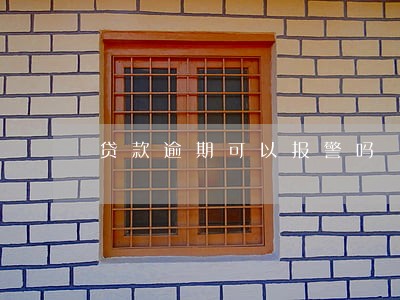 贷款逾期可以报警吗 贷款逾期可以报警吗