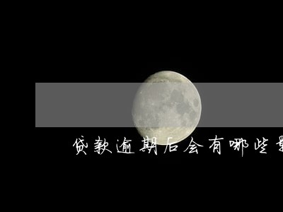 贷款逾期后会有哪些影响 贷款逾期后会有哪些影响
