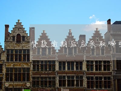 贷款逾期后应采取哪些措施 贷款逾期后应采取哪些措施