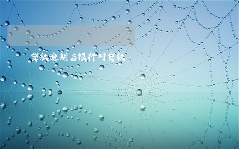贷款逾期后银行对贷款 贷款逾期后银行对贷款