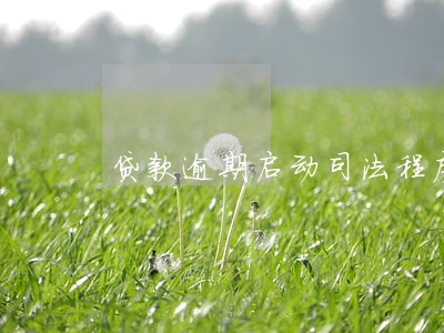 贷款逾期启动司法程序 贷款逾期启动司法程序