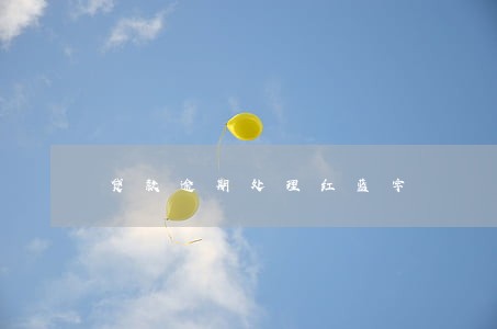 贷款逾期处理红蓝字 贷款逾期处理红蓝字