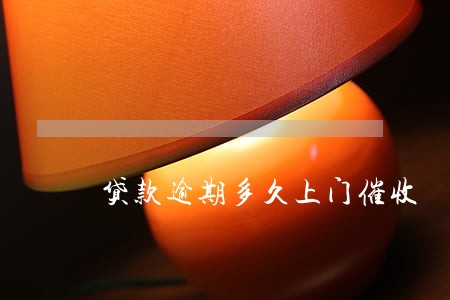 贷款逾期多久上门催收 贷款逾期多久上门催收