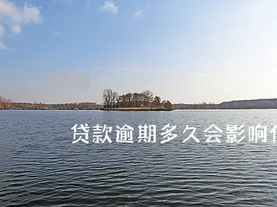 贷款逾期多久会影响什么 贷款逾期多久会影响什么