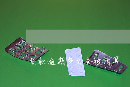 贷款逾期多久会被清算 贷款逾期多久会被清算