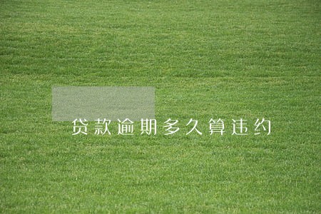 贷款逾期多久算违约 贷款逾期多久算违约
