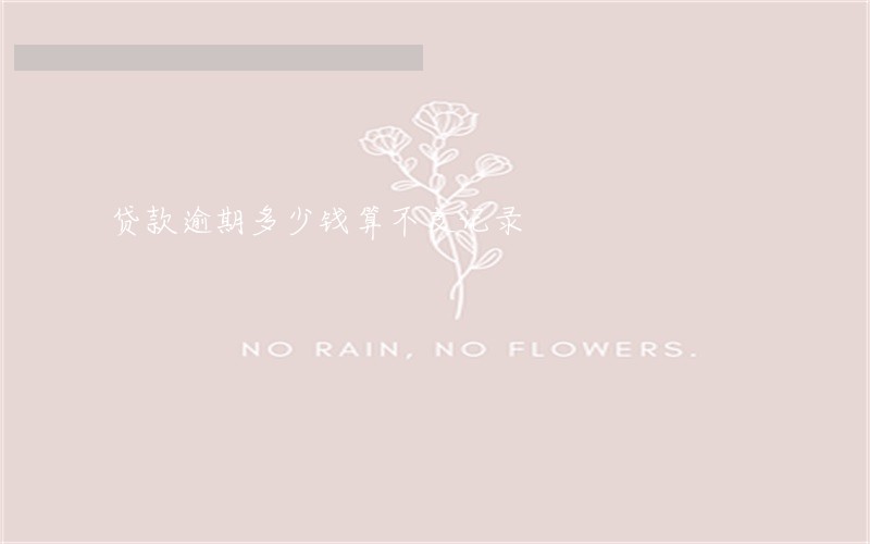贷款逾期多少钱算不良记录 贷款逾期多少钱算不良记录