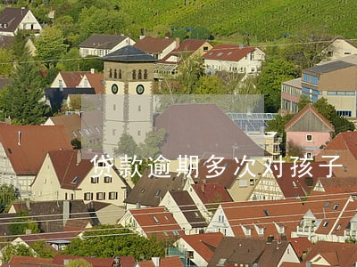 贷款逾期多次对孩子 贷款逾期多次对孩子