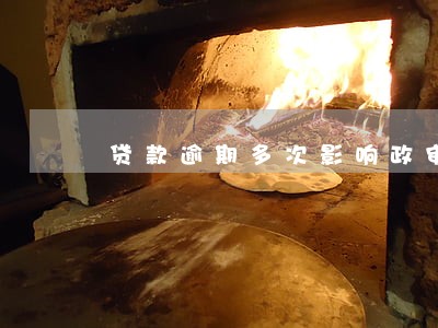 贷款逾期多次影响政审吗 贷款逾期多次影响政审吗