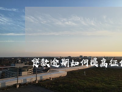 贷款逾期如何提高征信 贷款逾期如何提高征信