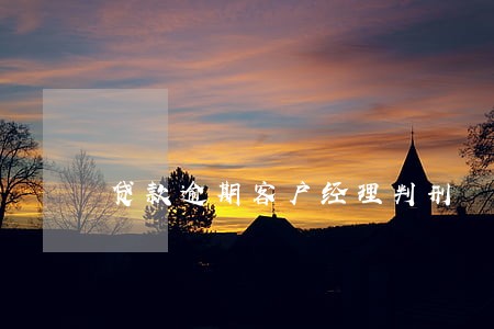 贷款逾期客户经理判刑 贷款逾期客户经理判刑