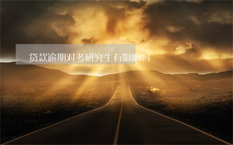 贷款逾期对考研究生有影响吗 贷款逾期对考研究生有影响吗