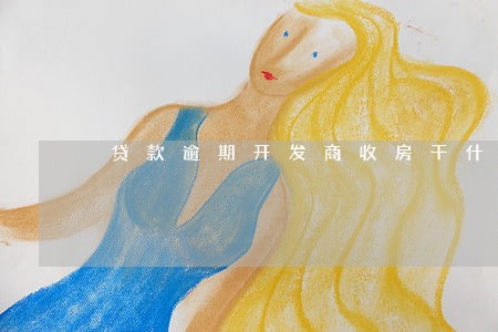 贷款逾期开发商收房干什么 贷款逾期开发商收房干什么