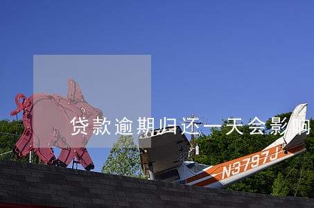 贷款逾期归还一天会影响信用吗 贷款逾期归还一天会影响信用吗