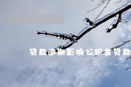 贷款逾期影响公积金贷款 贷款逾期影响公积金贷款